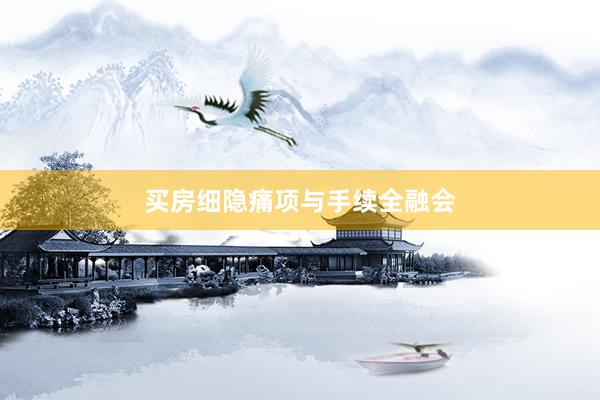 买房细隐痛项与手续全融会