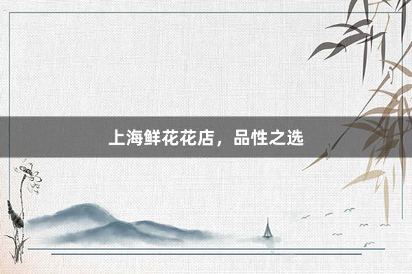 上海鲜花花店，品性之选