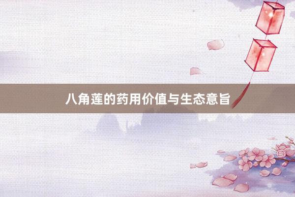 八角莲的药用价值与生态意旨