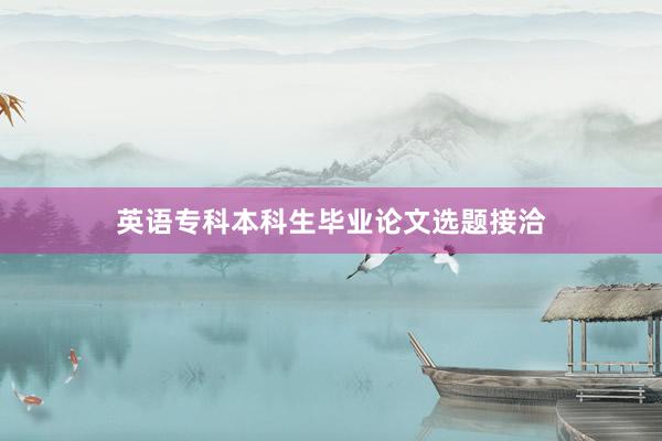 英语专科本科生毕业论文选题接洽